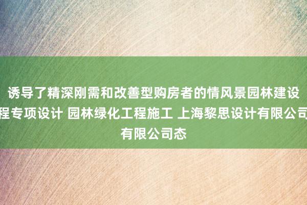 诱导了精深刚需和改善型购房者的情风景园林建设工程专项设计 园林绿化工程施工 上海黎思设计有限公司态