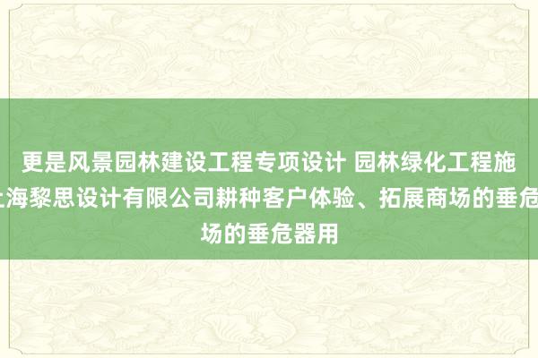 更是风景园林建设工程专项设计 园林绿化工程施工 上海黎思设计有限公司耕种客户体验、拓展商场的垂危器用
