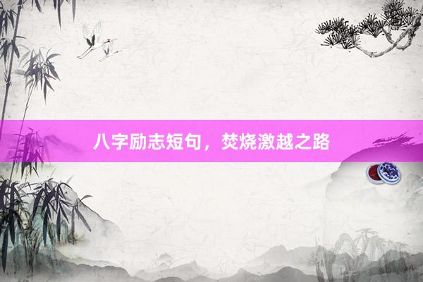 八字励志短句,焚烧激越之路