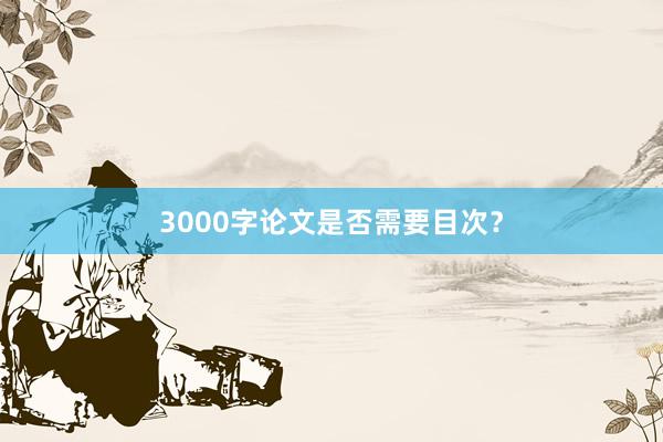 3000字论文是否需要目次？