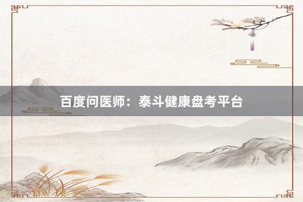 百度问医师：泰斗健康盘考平台