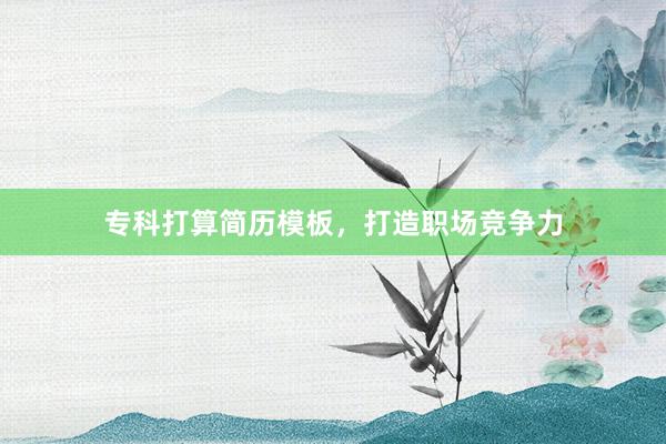 专科打算简历模板，打造职场竞争力