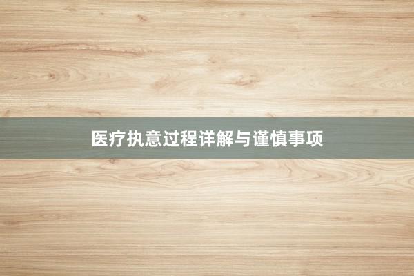 医疗执意过程详解与谨慎事项