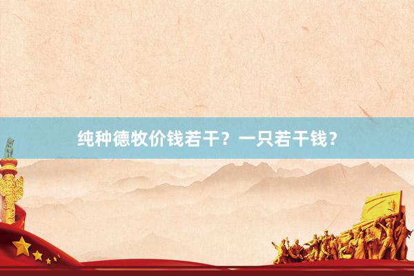 纯种德牧价钱若干？一只若干钱？